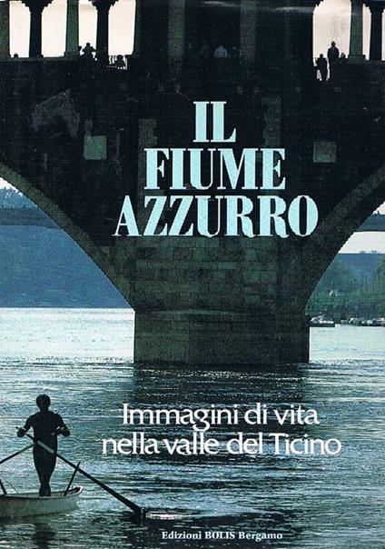 Il fiume azzurro. Immagini di vita nella valle del Ticino - Fabio Barbieri - copertina