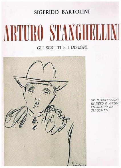 Arturo Stanghellini. Gli scritti e i disegni. 300 illustrazioni in nero e a colori. Florilegio da gli scritti - Sigfrido Bartolini - copertina