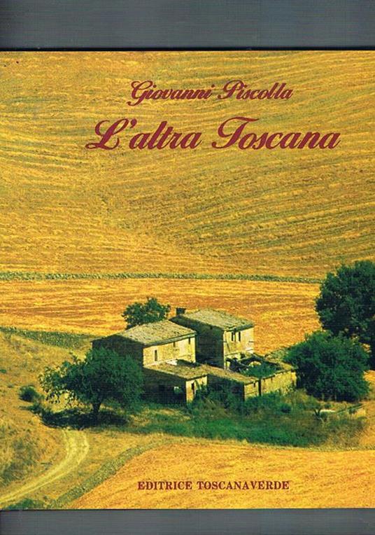 L' altra Toscana. Invito a vistare le bellezze nascoste e pocovisitate della regione - Giovanni Piscolla - copertina