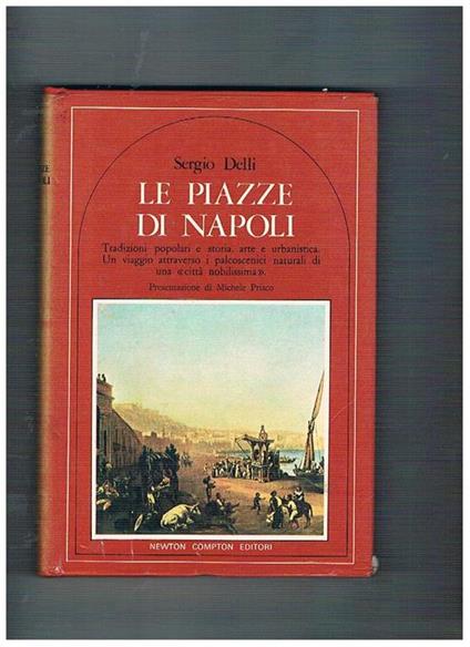 Le piazze di Napoli tradizioni popolari e storia, arte e urbanistica. Presentazione di Michele Prisco - Sergio Delli - copertina