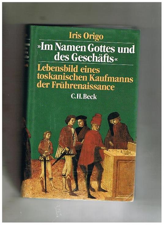 Im Namen Gottes und des Geschäfts. Lebensbild eines toskanischen Kaufmanns der Fruhrenaissance: Francesco di Marco Datini 1335-1410 - Iris Origo - copertina