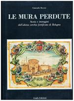 Le mura perdute. Storia e immaigni dell'ultima cerchia fortificata di Bologna. Con un preambolo storico di Franco Bergonzoni e un saggio di Mario Fanti sulle chiese lungo le mura. Prefazione di Alfredo Barbacci