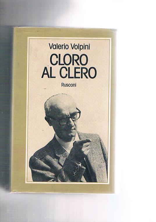 Cloro al clero. Imprudenze di un cattolico del consenso - Valerio Volpini - copertina