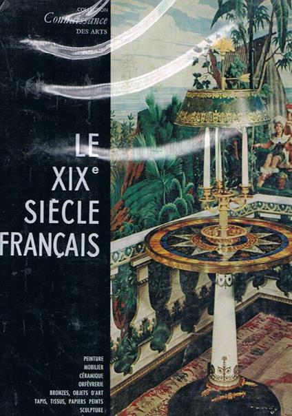 Le Dix-neuvième siecle Français. Peinture, mobilier, céramique, orfevrerie, bronzes, objets d'art, tapis, tissus, papiers, peints, sculpture, ensembles décoratifs - copertina