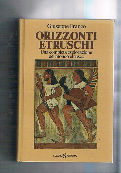 Orizzonti etruschi. Una completa esplorazione del mondo etrusco - Giuseppe Franco - copertina