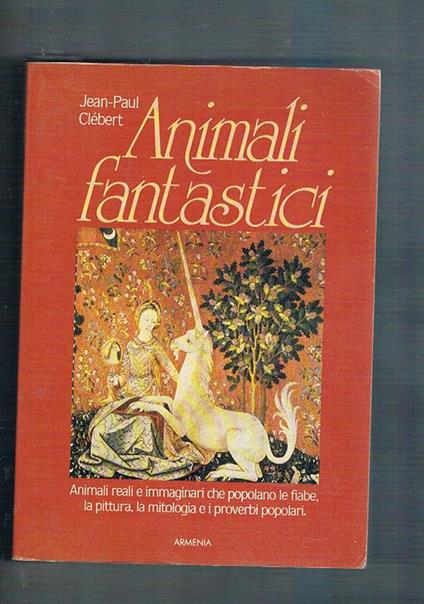 Amimali fantastici. Animali reali e immaginari che popolano le fiabe, la pittura, la mitologia e i proverbi popolari - Jean-Paul Clébert - copertina