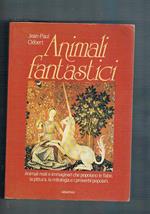 Amimali fantastici. Animali reali e immaginari che popolano le fiabe, la pittura, la mitologia e i proverbi popolari