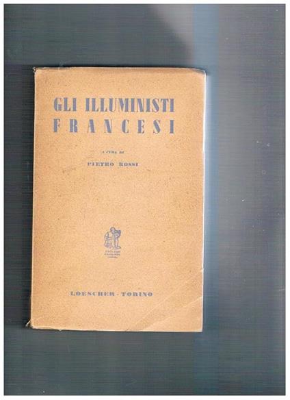 Gli illumisti francesi: Bayle, manoscritti clandestini, Voltaire, Montsquieu, Diderot, D'Alambert, Condillac, Lamettrie, Helvetius, Rousseau, ecc - copertina