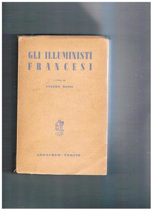 Gli illumisti francesi: Bayle, manoscritti clandestini, Voltaire, Montsquieu, Diderot, D'Alambert, Condillac, Lamettrie, Helvetius, Rousseau, ecc - copertina