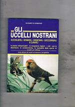 Gli uccelli nostrani. Accoglierli, sfamarli, dissetarli, soccorerli e curarli. Le piante indispensabili, le mangiatoie migliori, i nidi, ecc