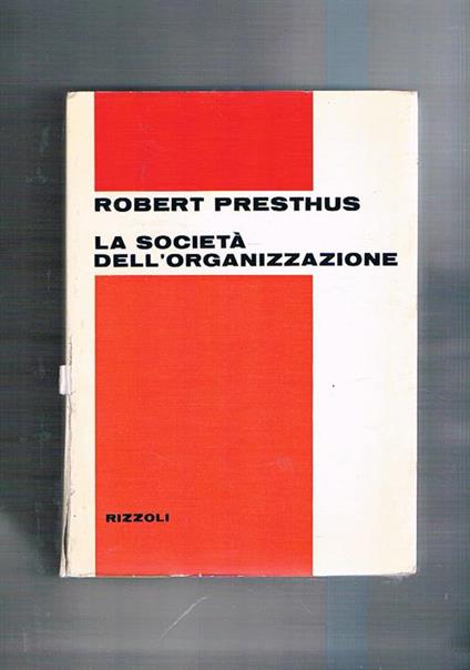 La società dell'organizzazione. Le grandi organizzazioni industriali e le loro influenza sull'individuo - Robert Presthus - copertina