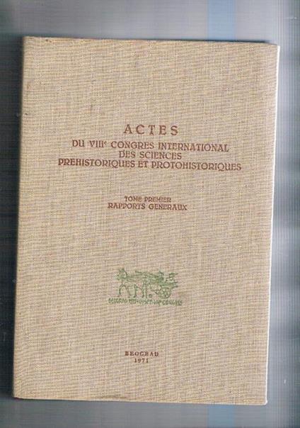 Actes du VIII congres international des sciences prehistoriques et protostoriques. Tome I° rapports generaux II° e III° rapports et corrapports. Beograd 9-15 septembre 1971 - copertina