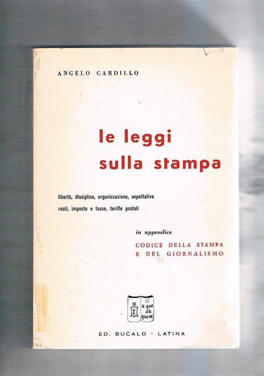 Le leggi sulla stampa: libertà, disciplina, organizzazione, aspettative, reati, imposte e tasse, tariffe postali. In appendice codice della stampa e del giornalismo - Angelo Cardillo - copertina