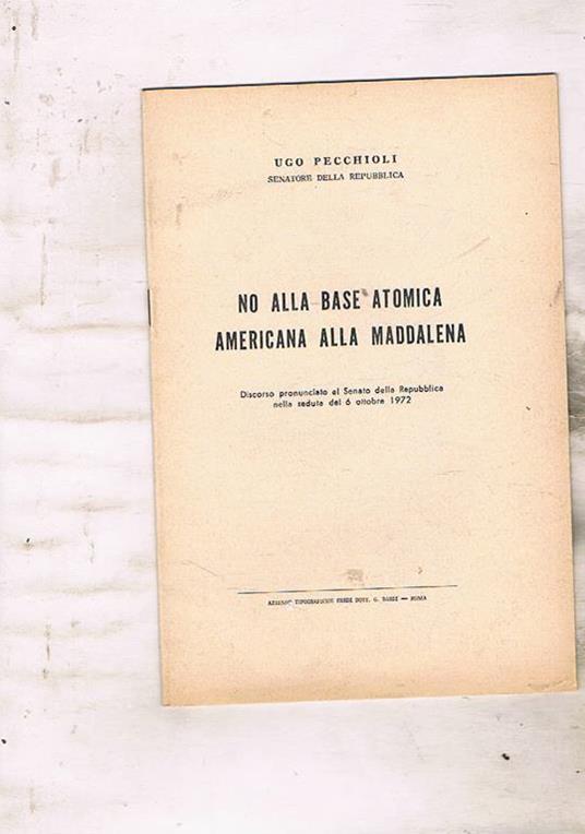 No alla base atomica americana alla Maddalena. Discorso pronunciato al Senato della Repubblica nella seduta del 6 ottobre 1972 - Ugo Pecchioli - copertina