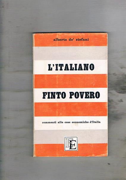 L' italiano finto povero. Commenti alle cose economiche d'Italia 1948-1958 - Alberto De Stefani - copertina