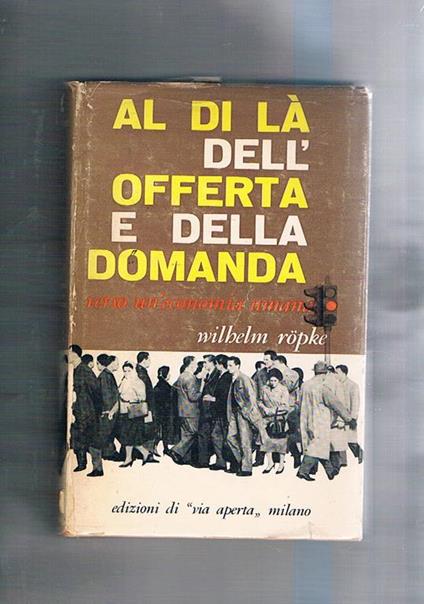 Al di là dell'offerta e della domanda. Verso un'economia umana - Wilhelm Röpke - copertina