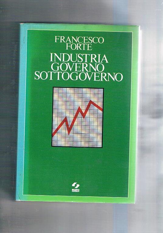 Industria governo sottogoverno. Documento della crisi economica, politica e morale della società italiana - Francesco Forte - copertina