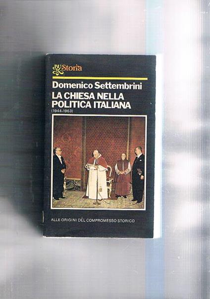 La chiesa nella politica italiana. (944-1963). Alle origini del compromesso storico - Domenico Settembrini - copertina