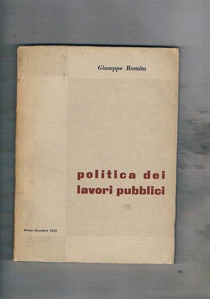 Politica dei lavori pubblici. (Attività svolta dal governo dal 1954 al 1955) - Giuseppe Romita - copertina