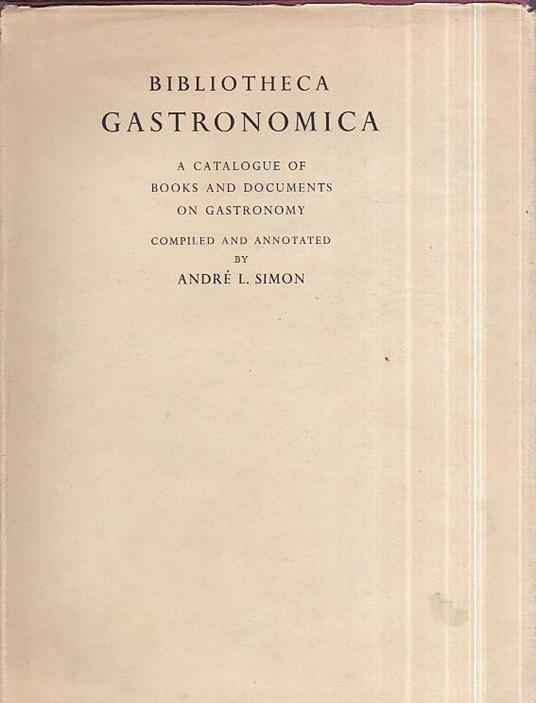 Bibliotheca Gastronomica. A Catalogue of Books and Documents of Gastronomu compiled and annotated with an introduction. The production, taxation, distribution and consumption of food and drink, their use and abuse in all times ans among all peoples d - copertina