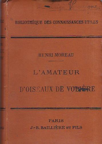 L' amateur d' oiseaux de volière. Espèces indigènes et exotiques - Caractères - Moeurs et habitudes - Manière de les faire reproduire en cage et en volière - Nourriture - Chasse - Captivité - Henri Moreau - copertina