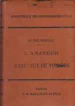 L' amateur d' oiseaux de volière. Espèces indigènes et exotiques - Caractères - Moeurs et habitudes - Manière de les faire reproduire en cage et en volière - Nourriture - Chasse - Captivité