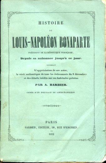 Histoire de Louis. Napoléon Bonaparte Président de la République Française, depuis sa naissance jusqùa ce jour. Contenant l'appréciation de ses actes, le récit authentique de tous les événements du 2 décembre et les détails inédits sur ses habitudes - Auguste Barbier - copertina