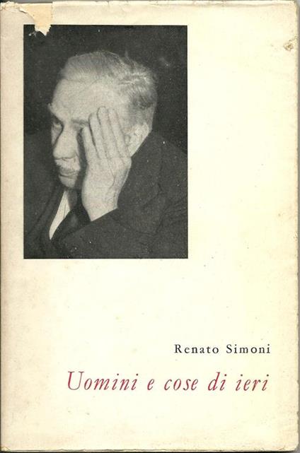 Uomini e cose di ieri. Discorsi e celebrazioni - Renato Simoni - copertina