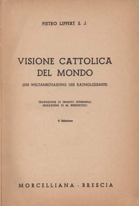 Visione cattolica del mondo. (Die weltanschauung des katholizismus). Prefazione di M. Bendiscioli. II edizione - Peter Lippert - 2