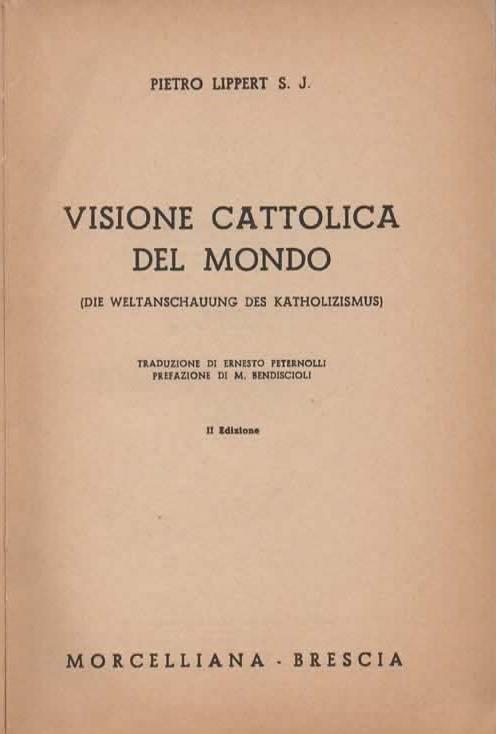 Visione cattolica del mondo. (Die weltanschauung des katholizismus). Prefazione di M. Bendiscioli. II edizione - Peter Lippert - 2