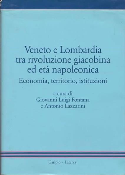 Veneto e Lombardia tra rivoluzione giacobina ed età napoleonica. Economia, territorio, istituzioni. A cura di Giovanni Luigi Fontana e Antonio Lazzarini - copertina