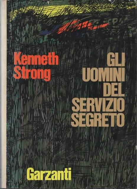 Gli uomini del servizio segreto. Uno studio sulle personalità e sulle decisioni dei capi dell'informazione dalla prima guerra mondiale a oggi - Kenneth Strong - copertina