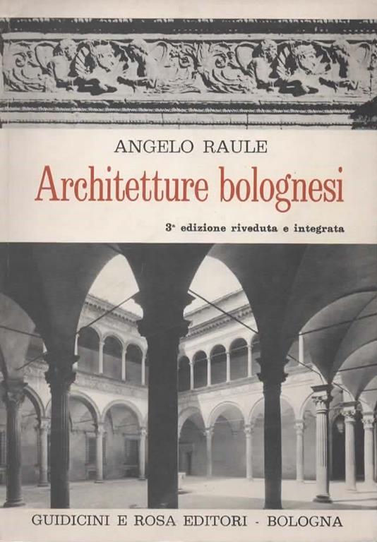 Architetture bolognesi. Prefazione di Alfredo Barbacci. 3° edizione riveduta e integrata - Angelo Raule - copertina