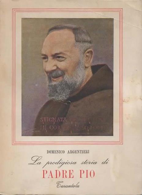 La prodigiosa storia di Padre Pio narrata e discussa. Seconda edizione riveduta e ampliata - Domenico Argentieri - copertina