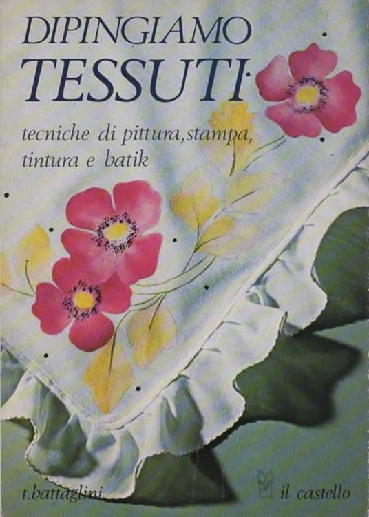 Dipingiamo tessuti: tecniche di pittura, stampa, tintura e batik - Teodorico Battaglini - copertina