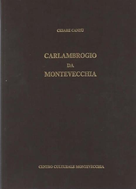 Carlambrogio da Montevecchia. Riproduzione anastatica del quarto volume delle Letture Giovanili di Cesare Cantù edito nel 1857. Presentazione del Prof. Dott. Claudio Cesare Secchi. A cura della Biblioteca Parrocchiale di Montevecchia - Cesare Cantù - copertina