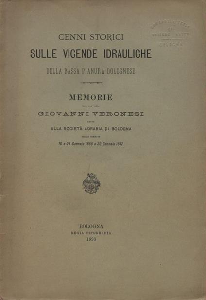 Cenni storici sulle vicende idrauliche della bassa pianura bolognese. Memorie del Cav. Ing. Giovanni Veronesi lette alla Società Agraria di Bologna nelle tornate 10 e 24 Gennaio 1858 e 30 Gennaio 1887 - Giovanni Veronesi - copertina