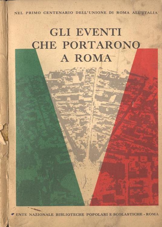 Gli eventi che portarono a Roma. nel primo centenario dell' unione di Roma all' Italia - Fiorella Bartoccini - copertina