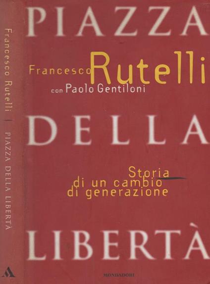 Piazza della Libertà. Storia di un cambio di generazione - Francesco Rutelli - copertina