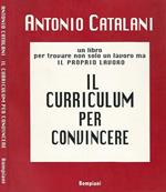 Il curriculum per convincere. Un libro per trovare non solo un lavoro, ma il proprio lavoro