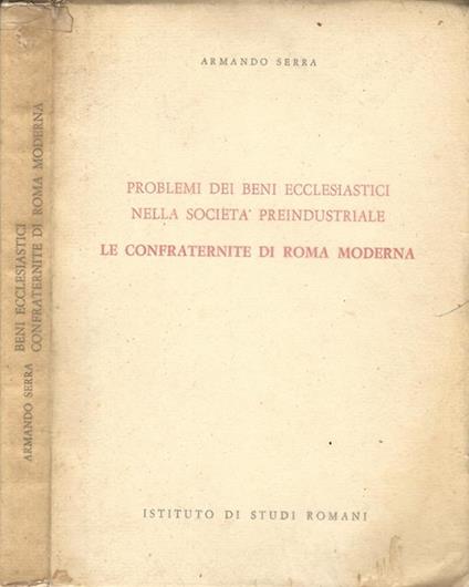 Problemi dei beni ecclesiastici nella società preindustriale: le confraternite di Roma moderna - Armando Serra - copertina
