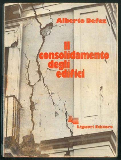 Il consolidamento degli edifici. Lezioni del corso tenuto alla Facoltà di Architettura di Napoli - Alberto Defez - copertina