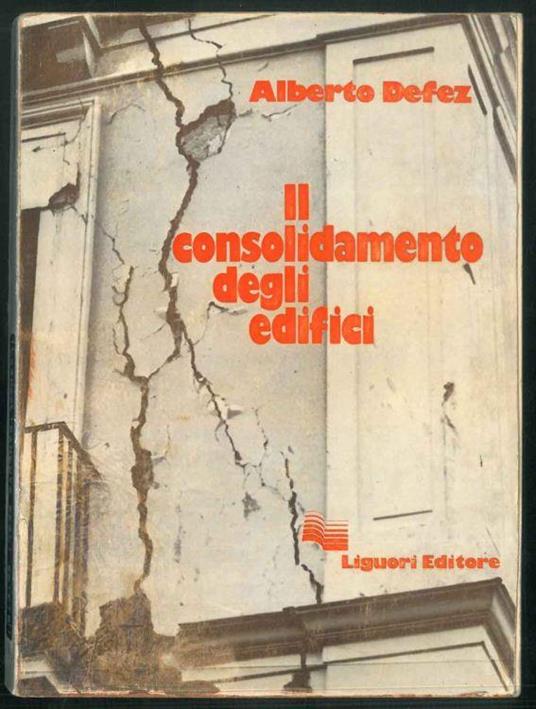 Il consolidamento degli edifici. Lezioni del corso tenuto alla Facoltà di Architettura di Napoli - Alberto Defez - copertina