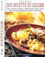 500 ricette di legumi. Ceci, fagioli, piselli, lenticchie, fave e soia per un'alimentazione sana e naturale