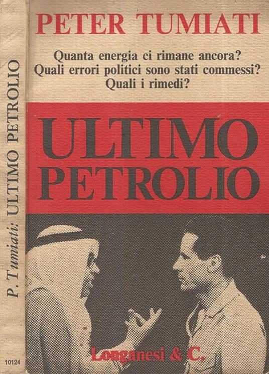 Ultimo petrolio. Quanta energia ci rimane ancora? Quali errori politici sono stati commessi? Quali rimedi? - Peter Tumiati - copertina