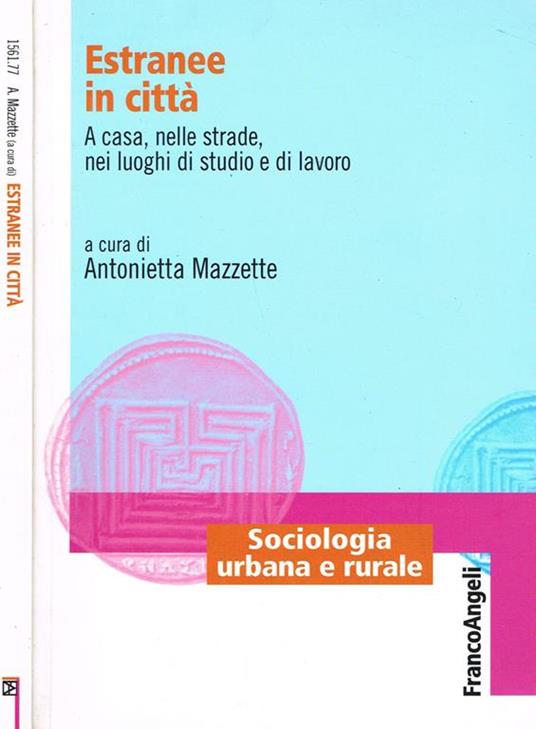 Estranee In Citta'. A Casa, Nelle Strade, Nei Luoghi Di Studio E Lavoro Di: Antonietta Mazzette A Cura Di - copertina