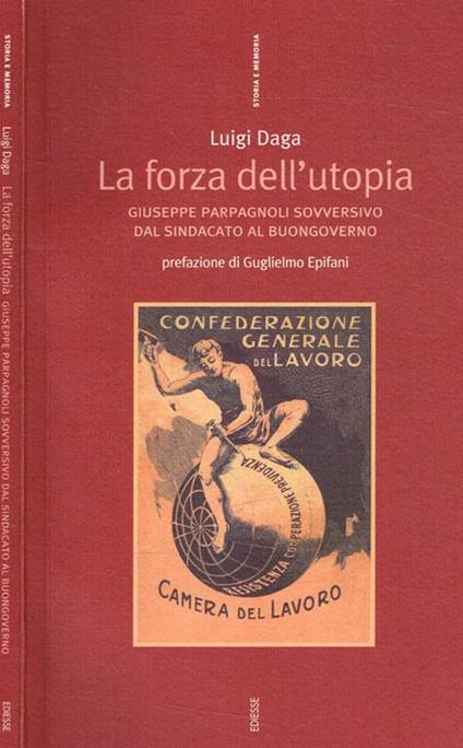 La forza dell'Utopia. Giuseppe Parpagnoli sovversivo dal sindacato al buongoverno - Luigi Daga - copertina