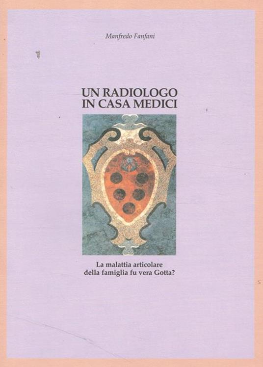 Un radiologo in casa Medici. La malattia articolare della famiglia fu vera Gotta? - Manfredo Fanfani - copertina