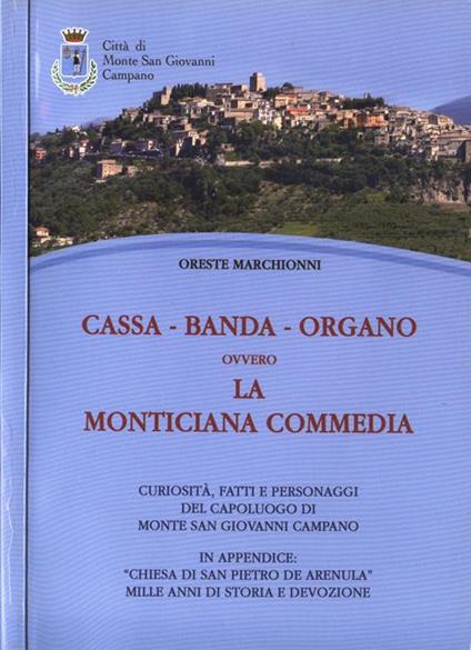 Cassa - Banda - Organo ovvero la Monticiana Commedia. Curiosità, fatti e personaggi del capoluogo di Monte San Giovanni Campano - Oreste Marchionni - copertina