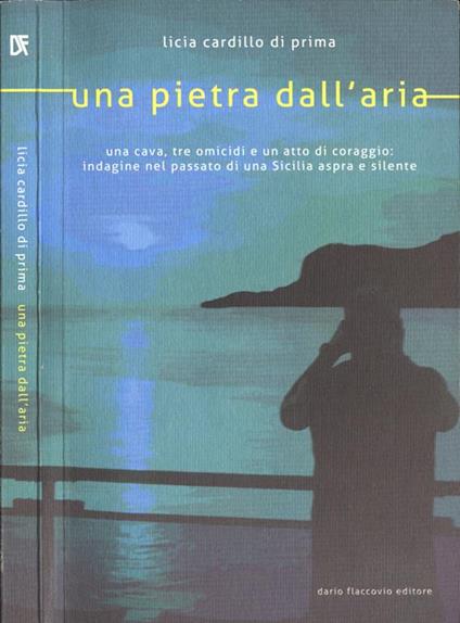 Una pietra dall' aria. Una cava, tre omicidi e un atto di coraggio: indagine nel passato di una Sicilia aspra e silente - Licia Cardillo di Prima - copertina